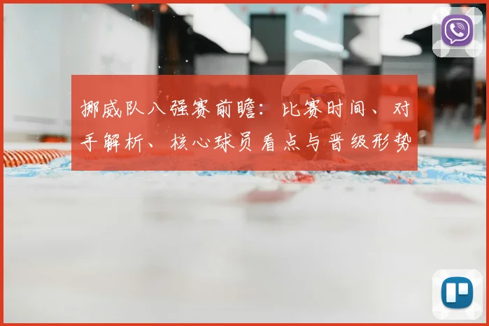 挪威队八强赛前瞻：比赛时间、对手解析、核心球员看点与晋级形势全攻略