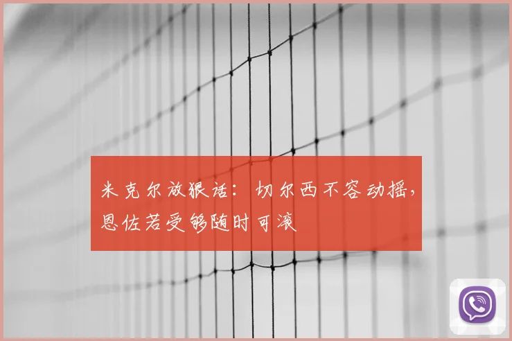 米克尔放狠话：切尔西不容动摇，恩佐若受够随时可滚