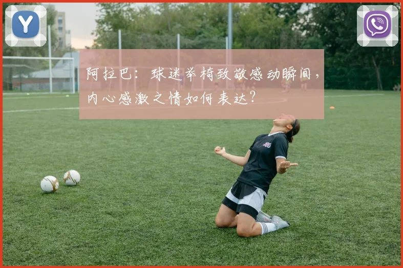 阿拉巴：球迷举椅致敬感动瞬间，内心感激之情如何表达？