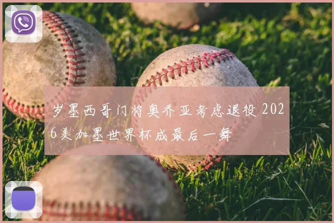 岁墨西哥门将奥乔亚考虑退役 2026美加墨世界杯成最后一舞