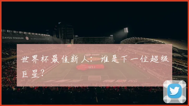 世界杯最佳新人：谁是下一位超级巨星？