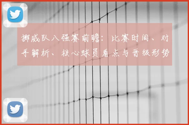 挪威队八强赛前瞻：比赛时间、对手解析、核心球员看点与晋级形势全攻略